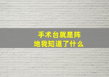 手术台就是阵地我知道了什么