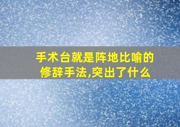 手术台就是阵地比喻的修辞手法,突出了什么