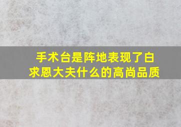 手术台是阵地表现了白求恩大夫什么的高尚品质