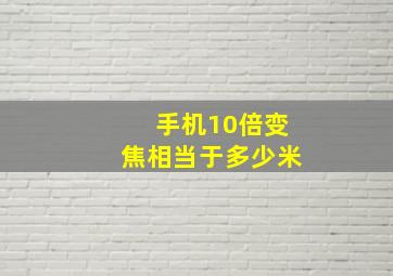 手机10倍变焦相当于多少米