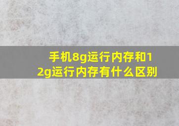 手机8g运行内存和12g运行内存有什么区别