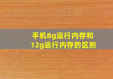 手机8g运行内存和12g运行内存的区别