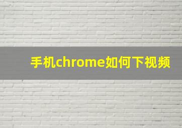 手机chrome如何下视频