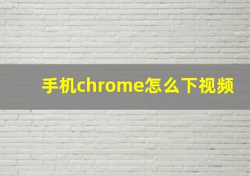 手机chrome怎么下视频