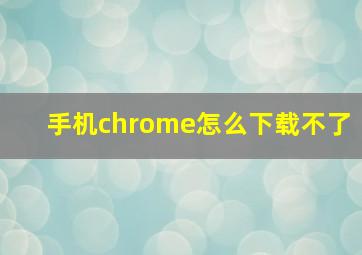 手机chrome怎么下载不了