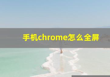 手机chrome怎么全屏