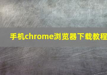 手机chrome浏览器下载教程