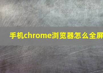 手机chrome浏览器怎么全屏