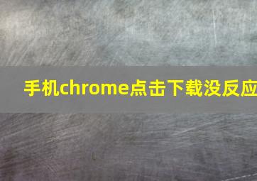 手机chrome点击下载没反应