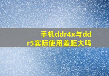 手机ddr4x与ddr5实际使用差距大吗