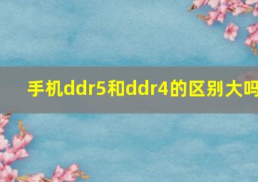 手机ddr5和ddr4的区别大吗