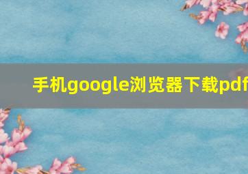 手机google浏览器下载pdf