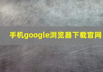 手机google浏览器下载官网