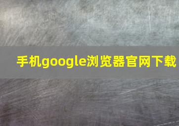 手机google浏览器官网下载