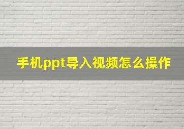 手机ppt导入视频怎么操作