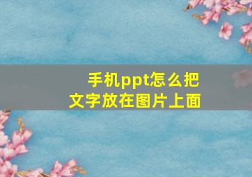 手机ppt怎么把文字放在图片上面