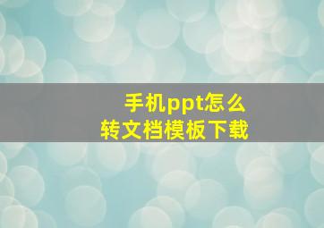 手机ppt怎么转文档模板下载