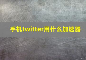 手机twitter用什么加速器