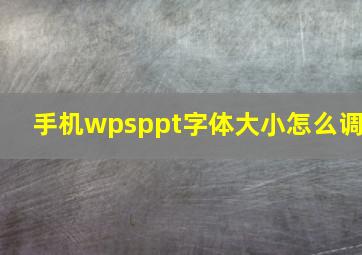 手机wpsppt字体大小怎么调