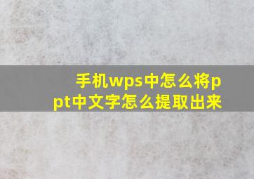 手机wps中怎么将ppt中文字怎么提取出来