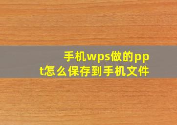 手机wps做的ppt怎么保存到手机文件