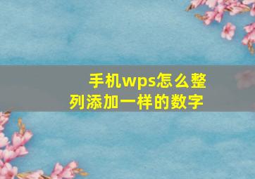 手机wps怎么整列添加一样的数字