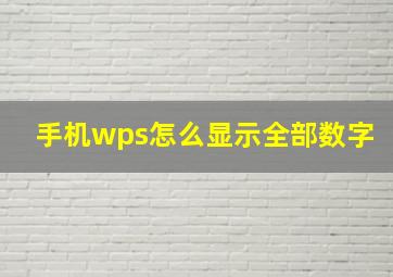 手机wps怎么显示全部数字