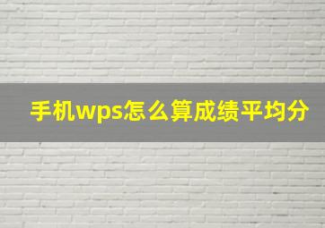 手机wps怎么算成绩平均分