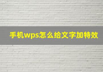 手机wps怎么给文字加特效