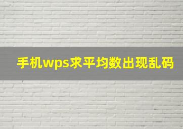 手机wps求平均数出现乱码