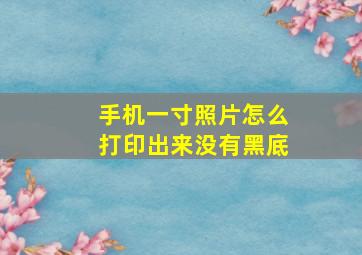 手机一寸照片怎么打印出来没有黑底