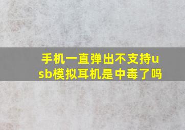 手机一直弹出不支持usb模拟耳机是中毒了吗