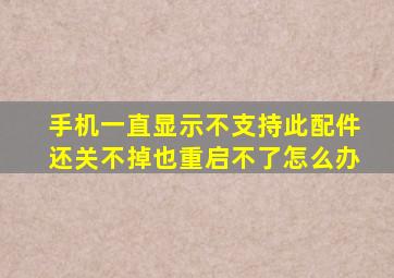 手机一直显示不支持此配件还关不掉也重启不了怎么办