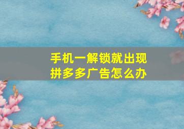 手机一解锁就出现拼多多广告怎么办