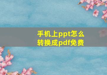 手机上ppt怎么转换成pdf免费