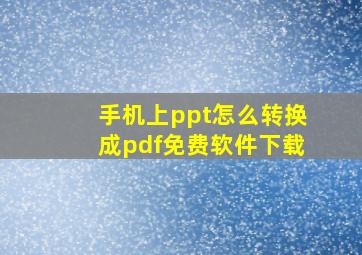 手机上ppt怎么转换成pdf免费软件下载