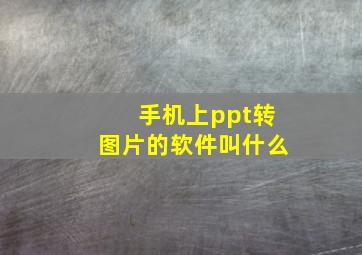 手机上ppt转图片的软件叫什么