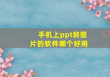 手机上ppt转图片的软件哪个好用