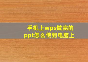 手机上wps做完的ppt怎么传到电脑上