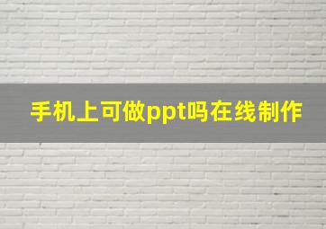 手机上可做ppt吗在线制作