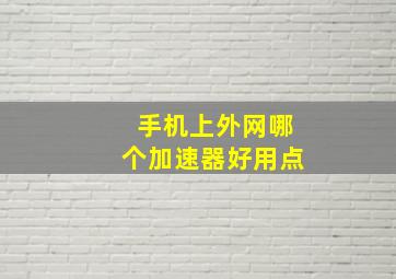 手机上外网哪个加速器好用点