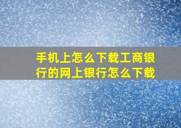 手机上怎么下载工商银行的网上银行怎么下载