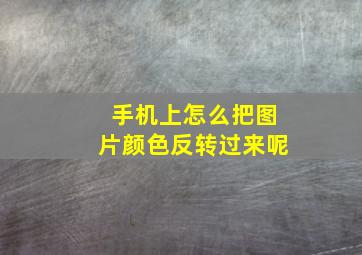 手机上怎么把图片颜色反转过来呢