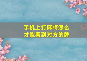 手机上打麻将怎么才能看到对方的牌