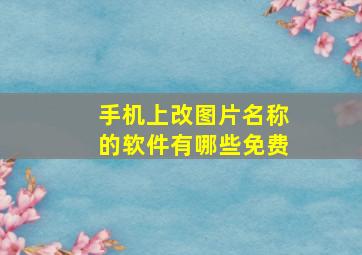 手机上改图片名称的软件有哪些免费