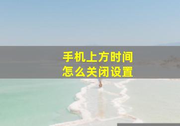 手机上方时间怎么关闭设置