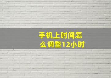 手机上时间怎么调整12小时