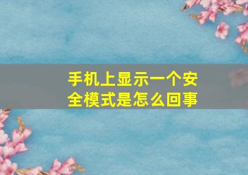 手机上显示一个安全模式是怎么回事