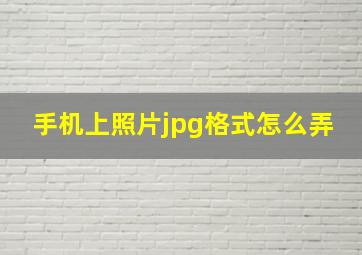 手机上照片jpg格式怎么弄