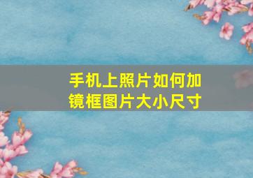 手机上照片如何加镜框图片大小尺寸